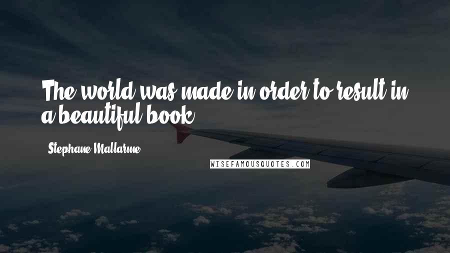 Stephane Mallarme Quotes: The world was made in order to result in a beautiful book.