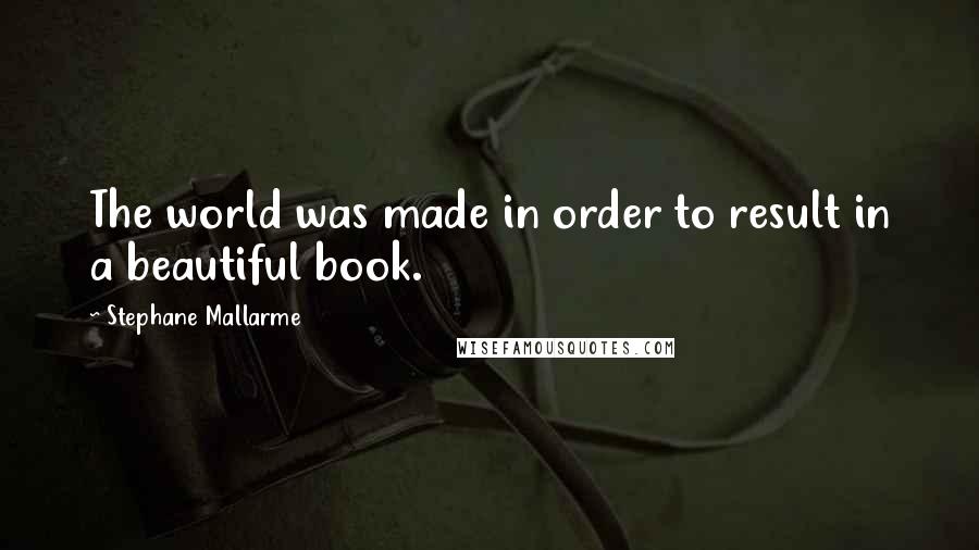 Stephane Mallarme Quotes: The world was made in order to result in a beautiful book.