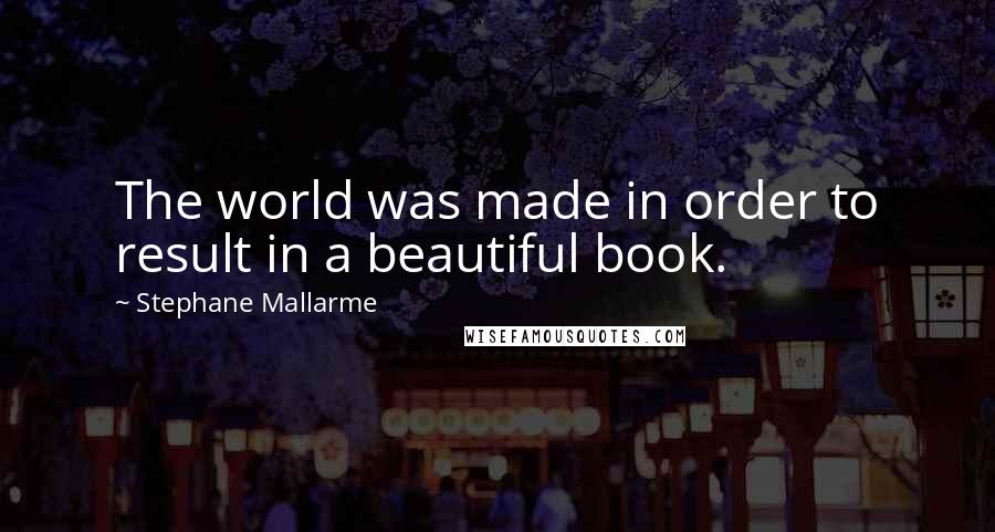 Stephane Mallarme Quotes: The world was made in order to result in a beautiful book.