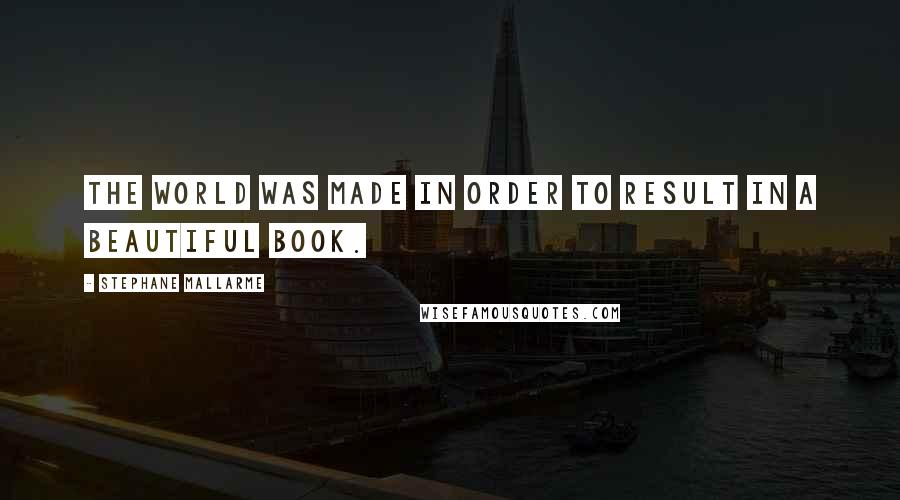 Stephane Mallarme Quotes: The world was made in order to result in a beautiful book.
