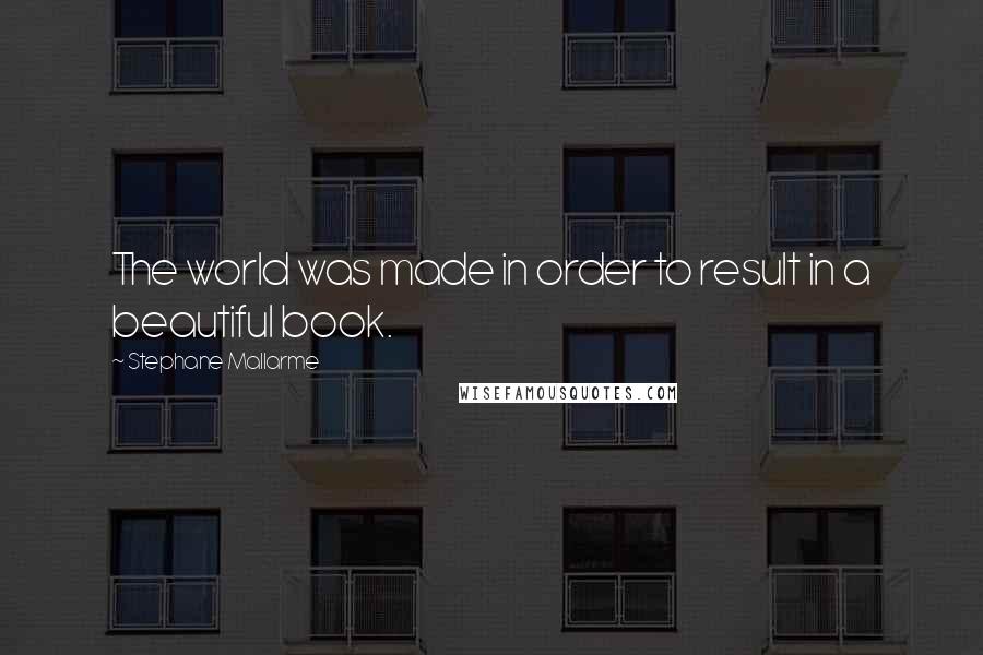 Stephane Mallarme Quotes: The world was made in order to result in a beautiful book.