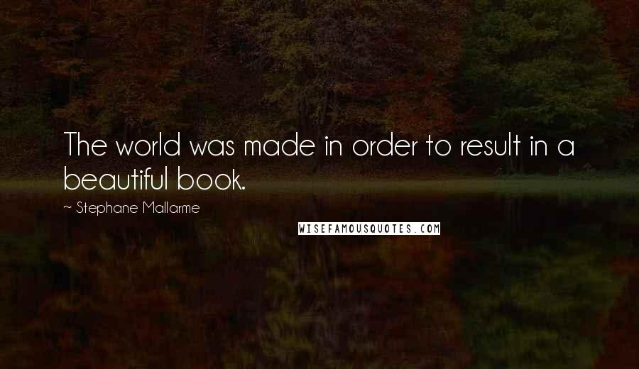 Stephane Mallarme Quotes: The world was made in order to result in a beautiful book.