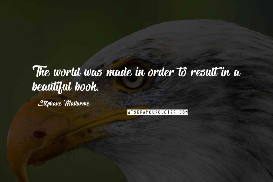 Stephane Mallarme Quotes: The world was made in order to result in a beautiful book.