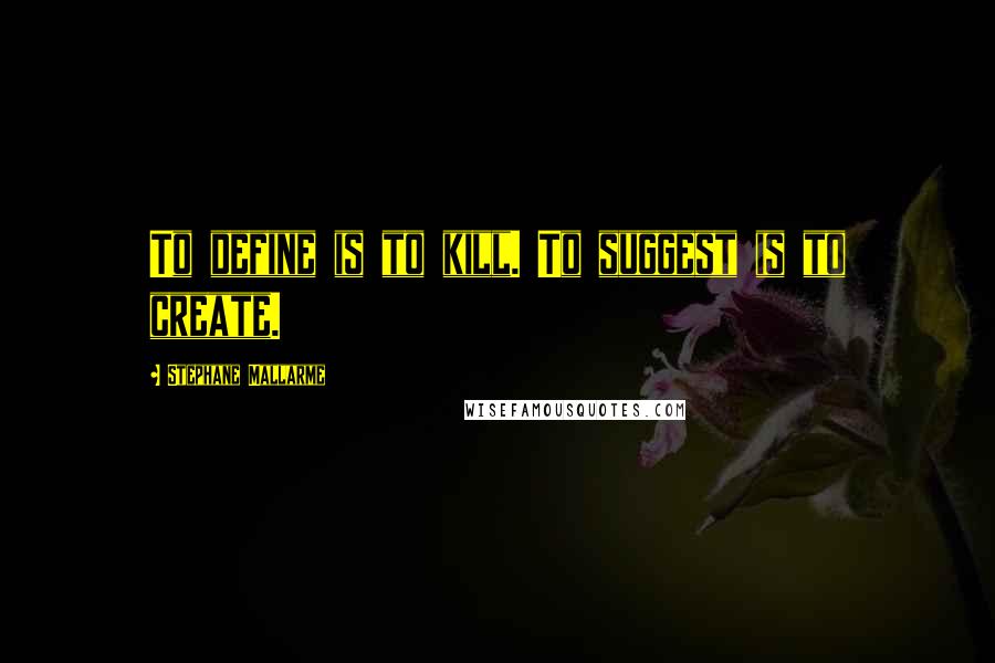 Stephane Mallarme Quotes: To define is to kill. To suggest is to create.