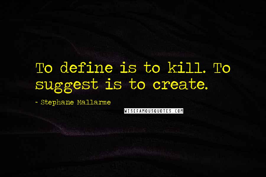 Stephane Mallarme Quotes: To define is to kill. To suggest is to create.