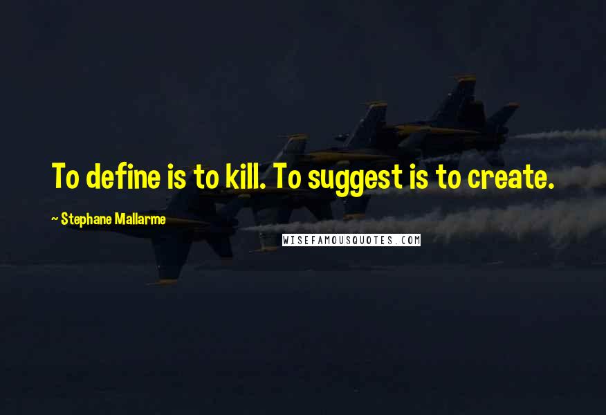 Stephane Mallarme Quotes: To define is to kill. To suggest is to create.