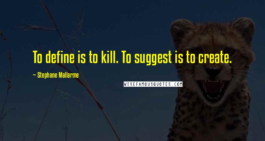 Stephane Mallarme Quotes: To define is to kill. To suggest is to create.