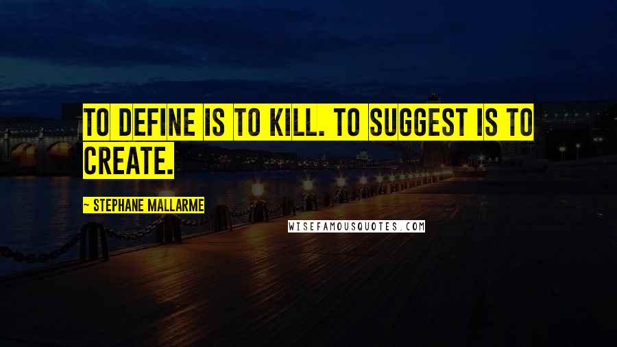 Stephane Mallarme Quotes: To define is to kill. To suggest is to create.
