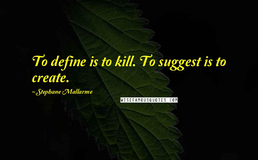 Stephane Mallarme Quotes: To define is to kill. To suggest is to create.