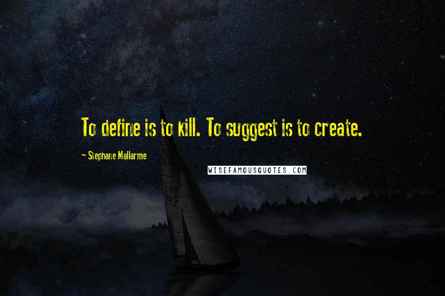 Stephane Mallarme Quotes: To define is to kill. To suggest is to create.