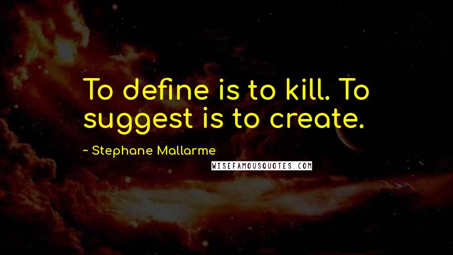 Stephane Mallarme Quotes: To define is to kill. To suggest is to create.