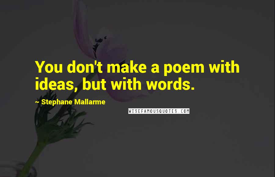 Stephane Mallarme Quotes: You don't make a poem with ideas, but with words.