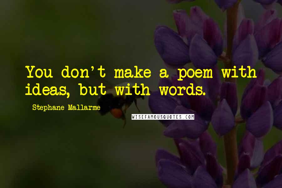 Stephane Mallarme Quotes: You don't make a poem with ideas, but with words.