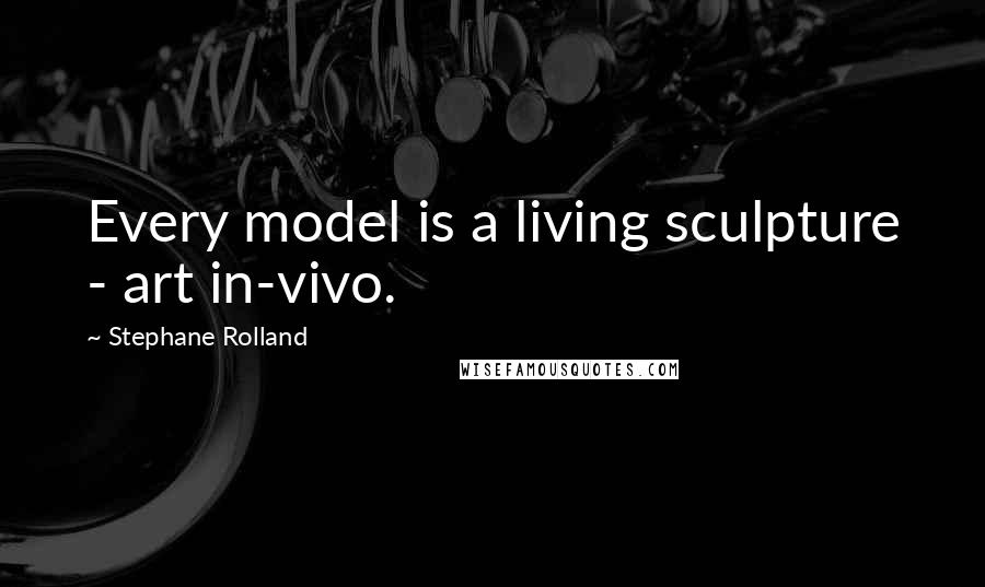 Stephane Rolland Quotes: Every model is a living sculpture - art in-vivo.