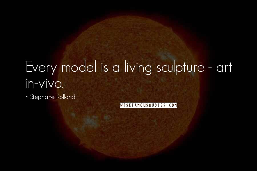 Stephane Rolland Quotes: Every model is a living sculpture - art in-vivo.