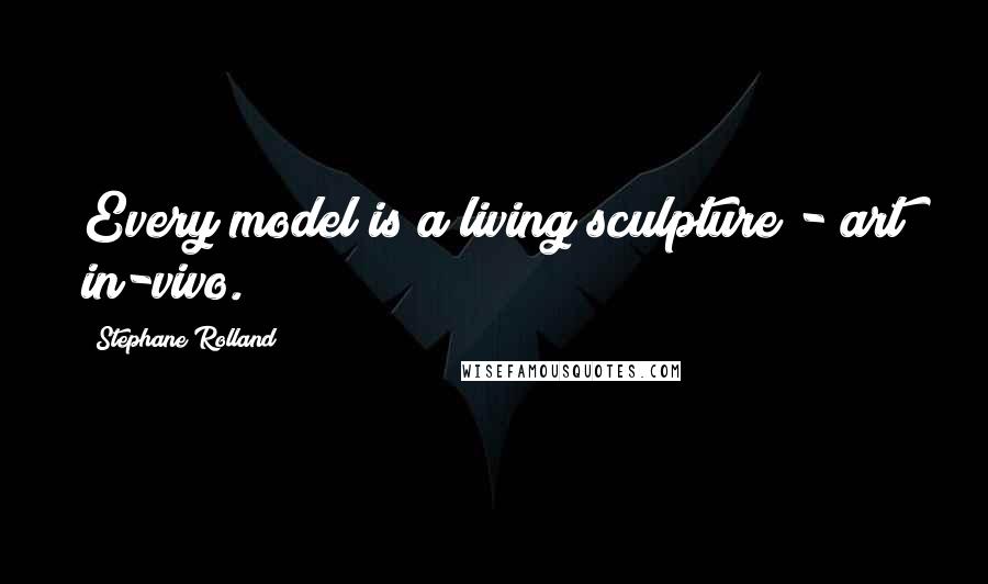Stephane Rolland Quotes: Every model is a living sculpture - art in-vivo.