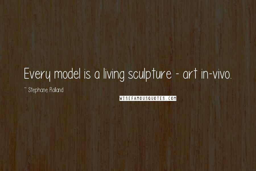 Stephane Rolland Quotes: Every model is a living sculpture - art in-vivo.