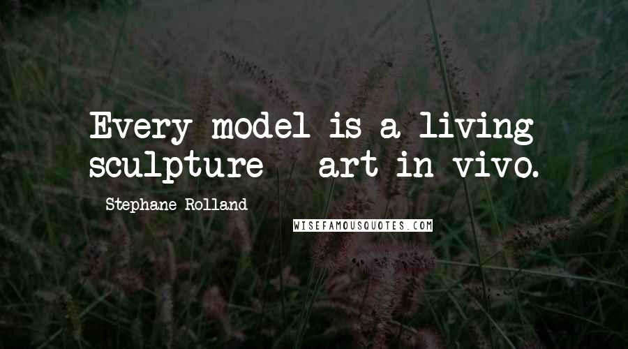 Stephane Rolland Quotes: Every model is a living sculpture - art in-vivo.