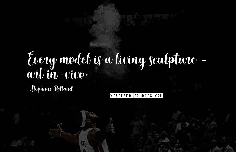 Stephane Rolland Quotes: Every model is a living sculpture - art in-vivo.