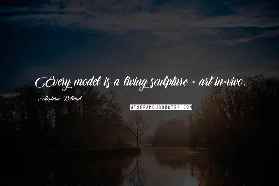Stephane Rolland Quotes: Every model is a living sculpture - art in-vivo.