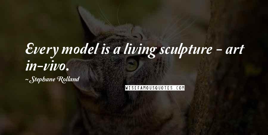 Stephane Rolland Quotes: Every model is a living sculpture - art in-vivo.