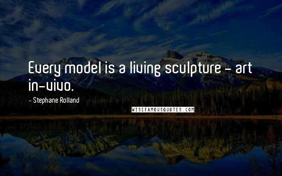Stephane Rolland Quotes: Every model is a living sculpture - art in-vivo.