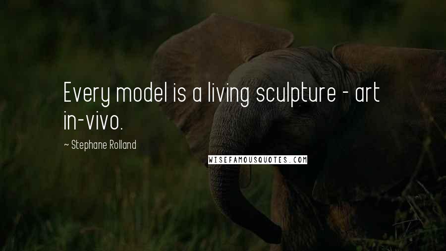 Stephane Rolland Quotes: Every model is a living sculpture - art in-vivo.