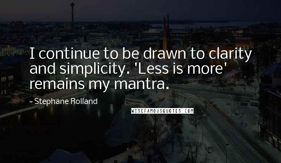 Stephane Rolland Quotes: I continue to be drawn to clarity and simplicity. 'Less is more' remains my mantra.
