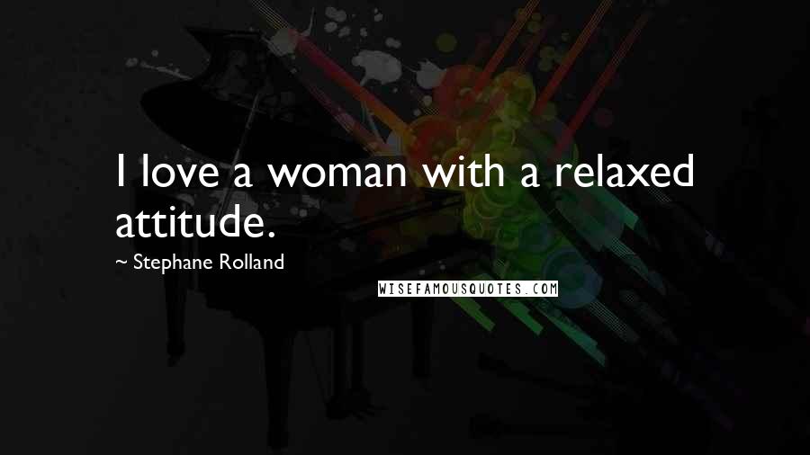 Stephane Rolland Quotes: I love a woman with a relaxed attitude.