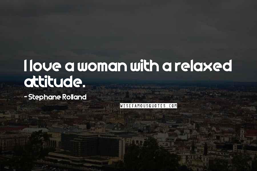 Stephane Rolland Quotes: I love a woman with a relaxed attitude.