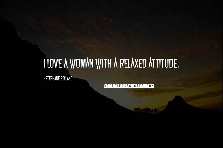 Stephane Rolland Quotes: I love a woman with a relaxed attitude.