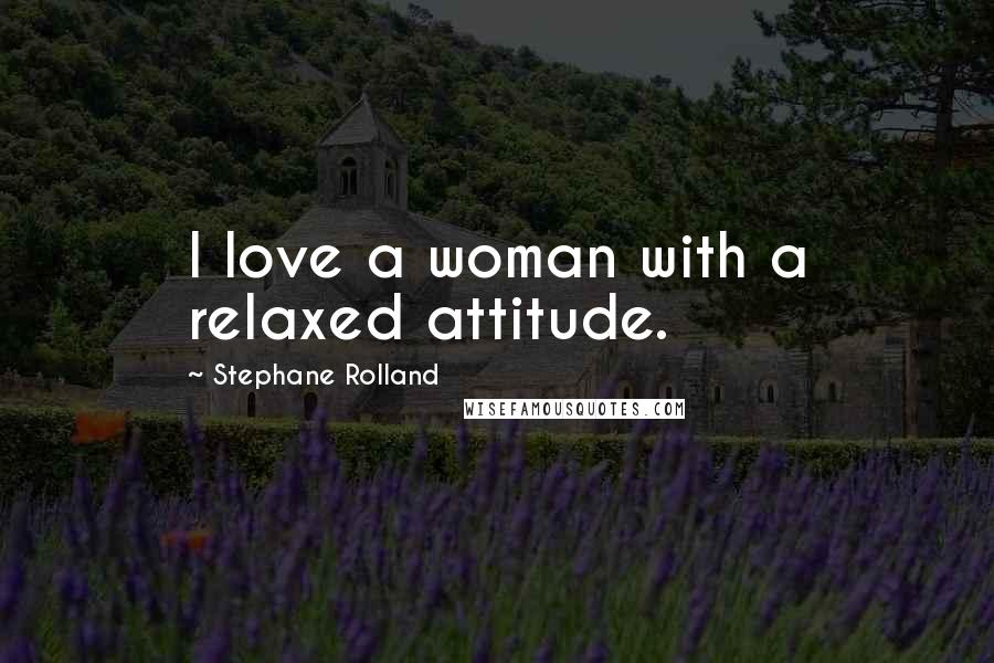 Stephane Rolland Quotes: I love a woman with a relaxed attitude.