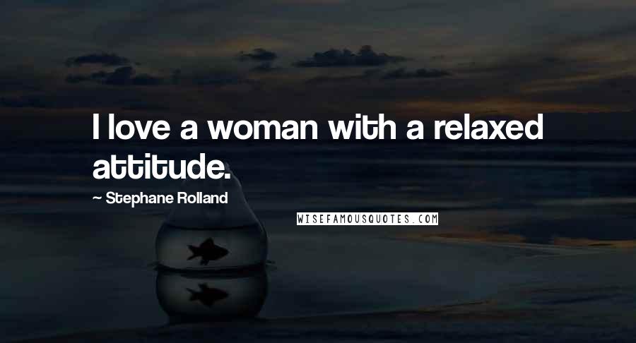 Stephane Rolland Quotes: I love a woman with a relaxed attitude.