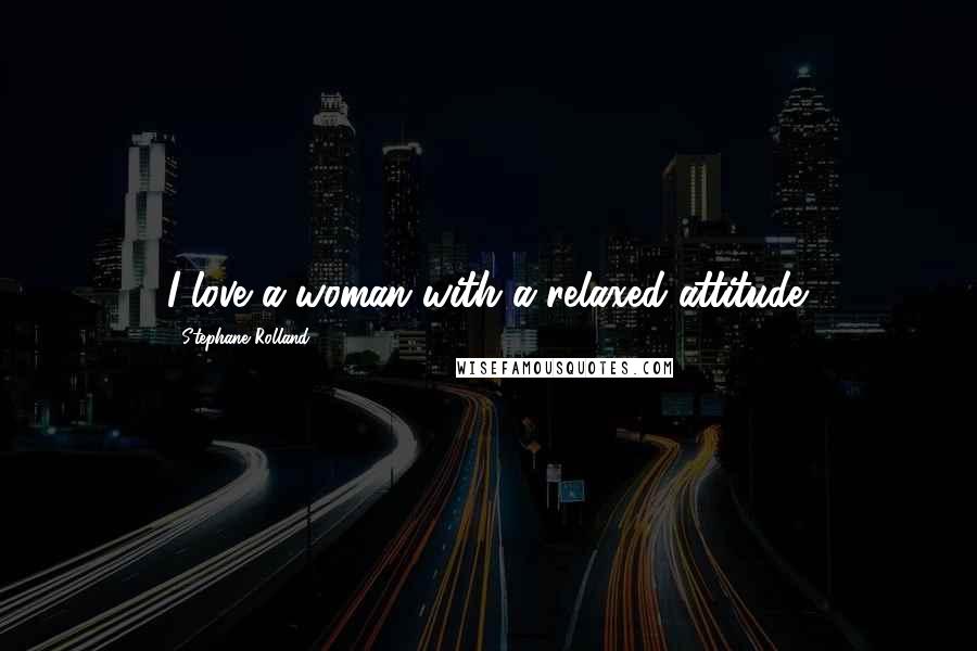 Stephane Rolland Quotes: I love a woman with a relaxed attitude.