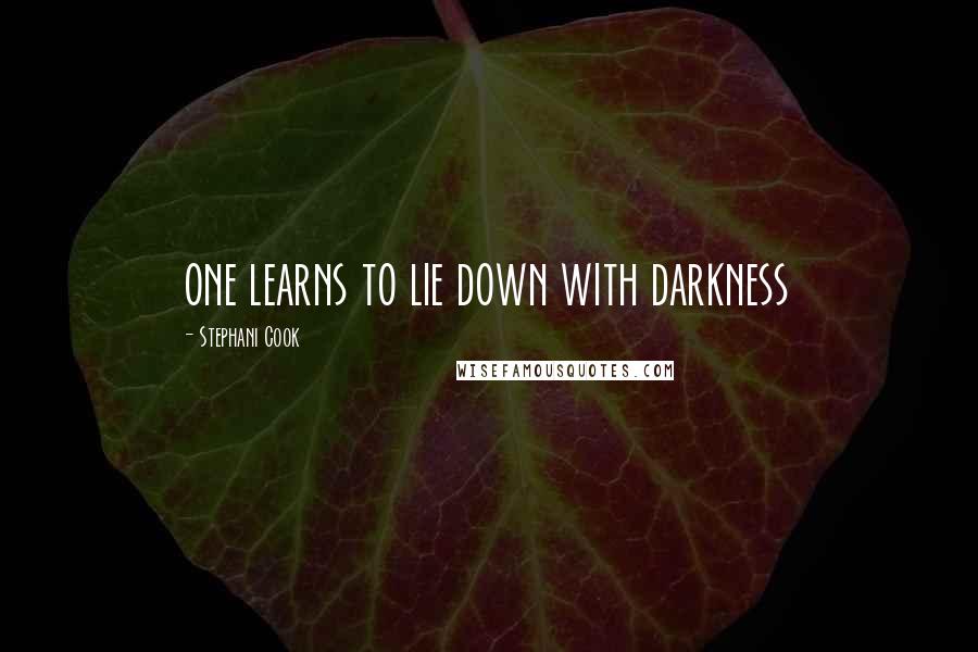 Stephani Cook Quotes: one learns to lie down with darkness