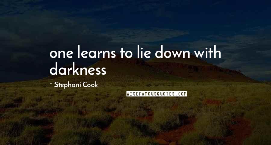 Stephani Cook Quotes: one learns to lie down with darkness