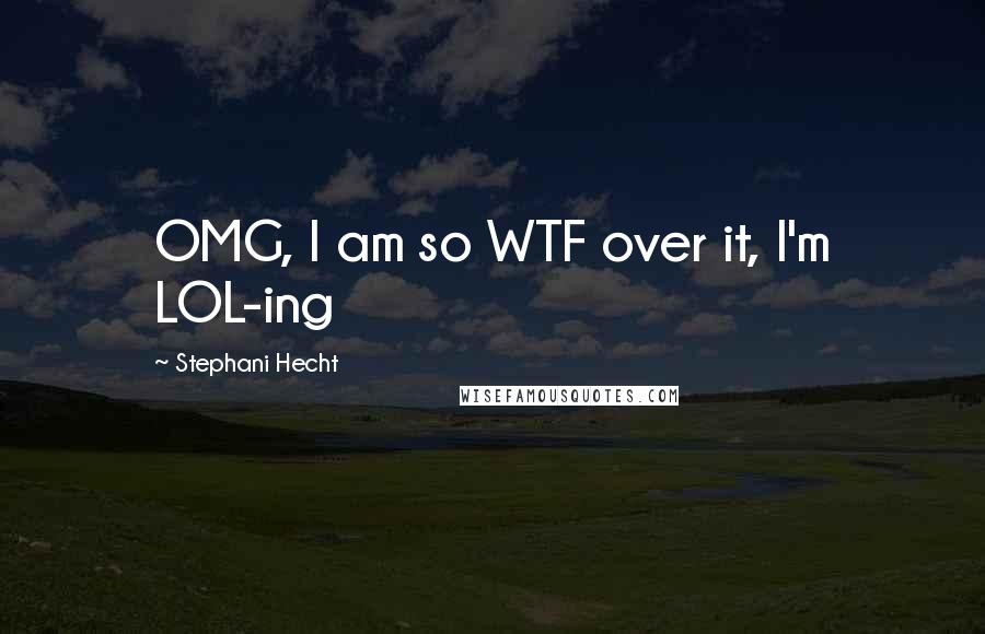 Stephani Hecht Quotes: OMG, I am so WTF over it, I'm LOL-ing