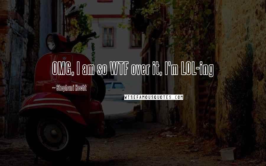 Stephani Hecht Quotes: OMG, I am so WTF over it, I'm LOL-ing