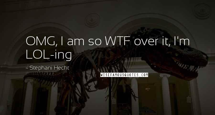 Stephani Hecht Quotes: OMG, I am so WTF over it, I'm LOL-ing