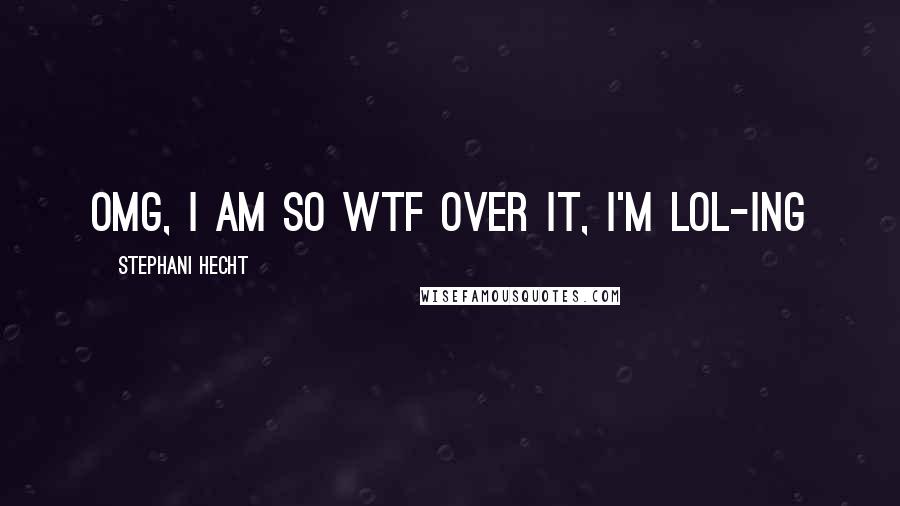 Stephani Hecht Quotes: OMG, I am so WTF over it, I'm LOL-ing