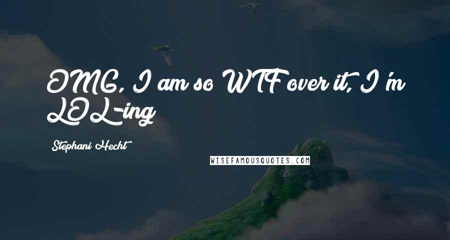 Stephani Hecht Quotes: OMG, I am so WTF over it, I'm LOL-ing