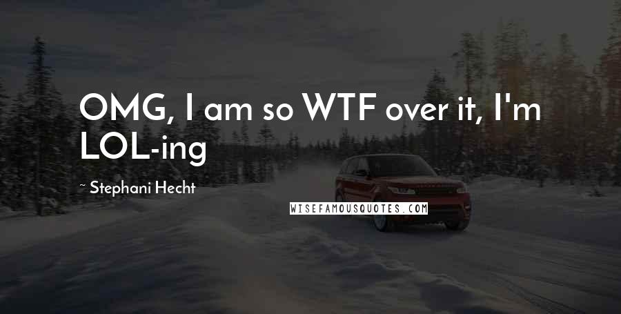 Stephani Hecht Quotes: OMG, I am so WTF over it, I'm LOL-ing