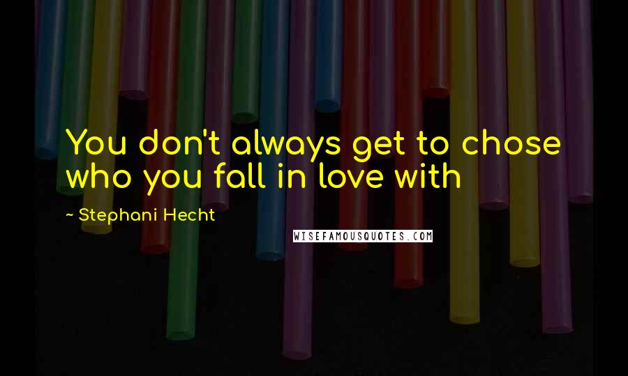 Stephani Hecht Quotes: You don't always get to chose who you fall in love with