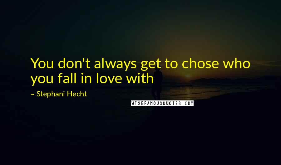 Stephani Hecht Quotes: You don't always get to chose who you fall in love with