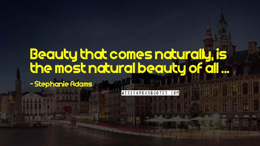 Stephanie Adams Quotes: Beauty that comes naturally, is the most natural beauty of all ...