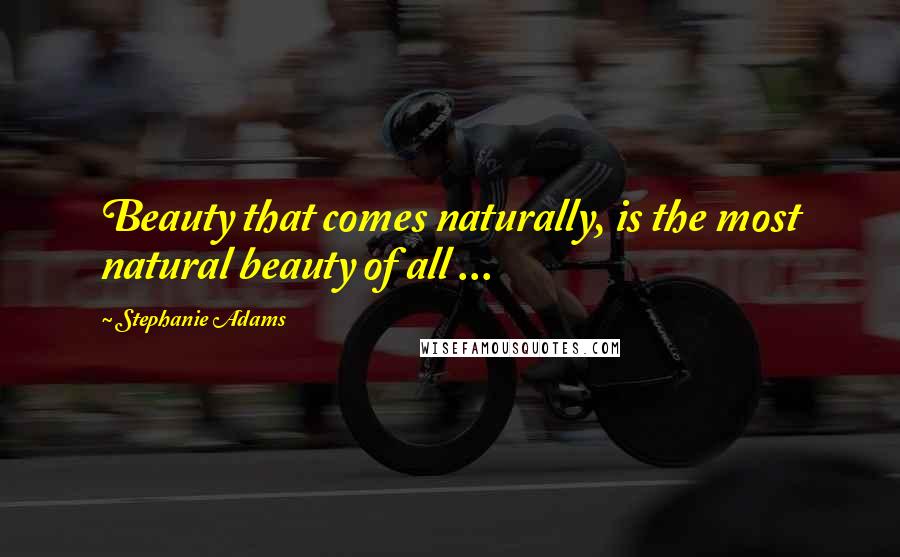 Stephanie Adams Quotes: Beauty that comes naturally, is the most natural beauty of all ...