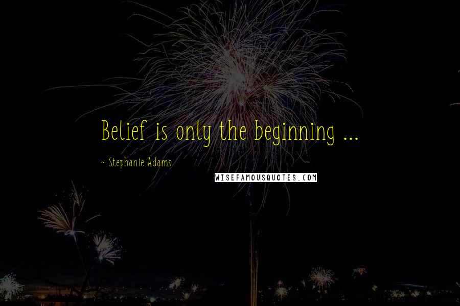 Stephanie Adams Quotes: Belief is only the beginning ...
