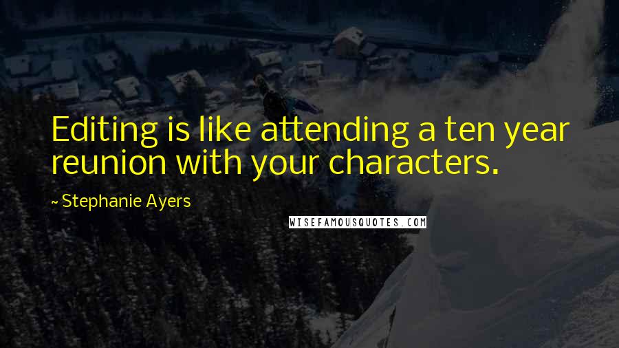Stephanie Ayers Quotes: Editing is like attending a ten year reunion with your characters.