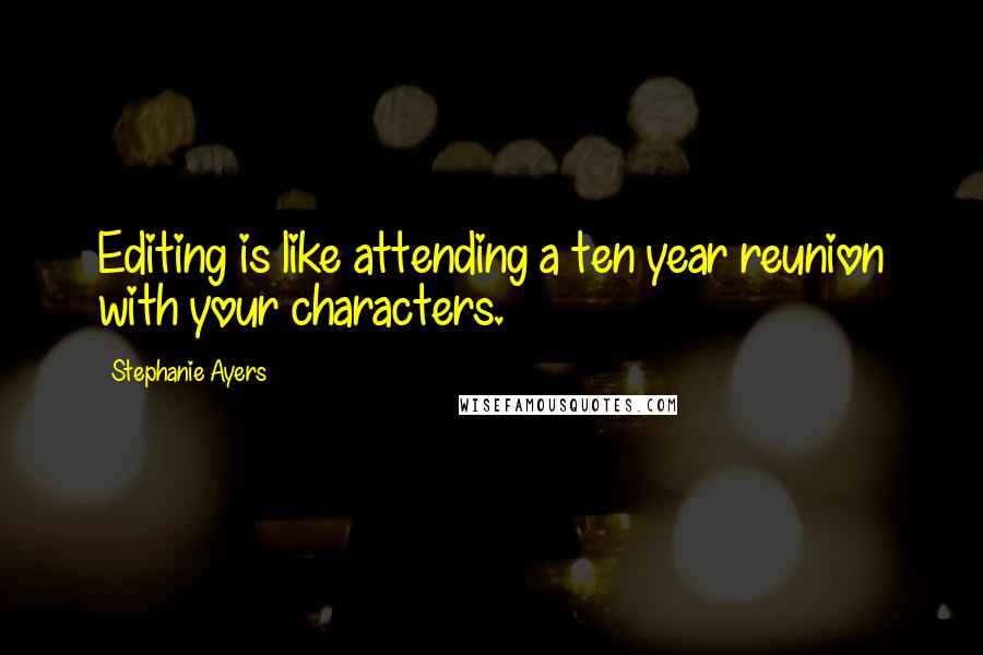 Stephanie Ayers Quotes: Editing is like attending a ten year reunion with your characters.