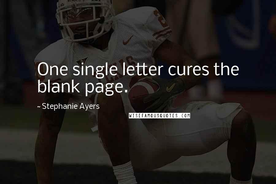 Stephanie Ayers Quotes: One single letter cures the blank page.